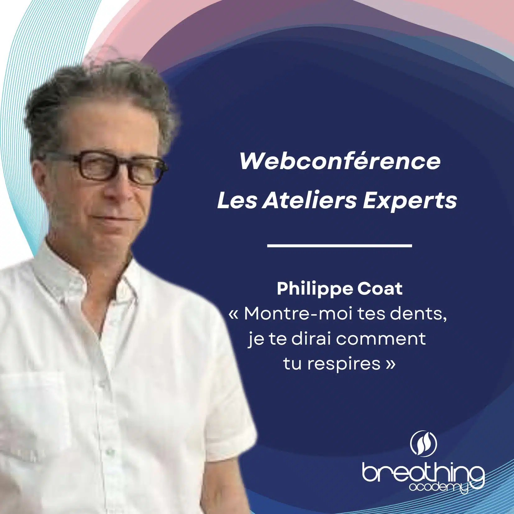Les Ateliers Experts <br /> Philippe Coat <br /> « Montre-moi tes dents, je te dirai comment tu respires »